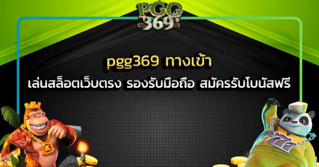 pgg369 ทางเข้า เล่นสล็อตเว็บตรง รองรับมือถือ สมัครรับโบนัสฟรี
