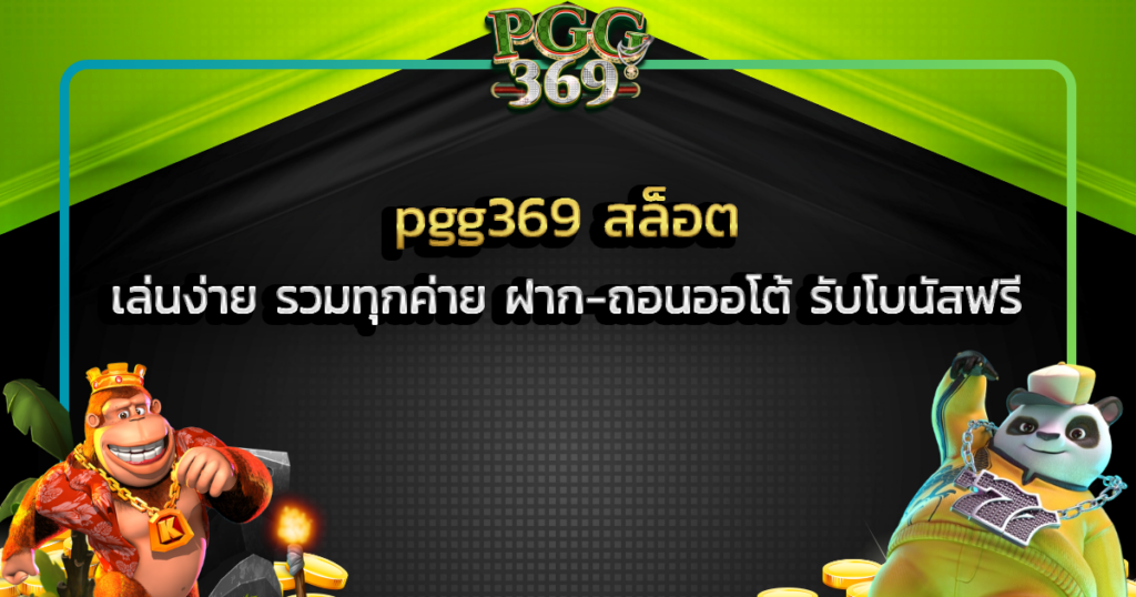 pgg369 สล็อต เล่นง่าย รวมทุกค่าย ฝาก-ถอนออโต้ รับโบนัสฟรี