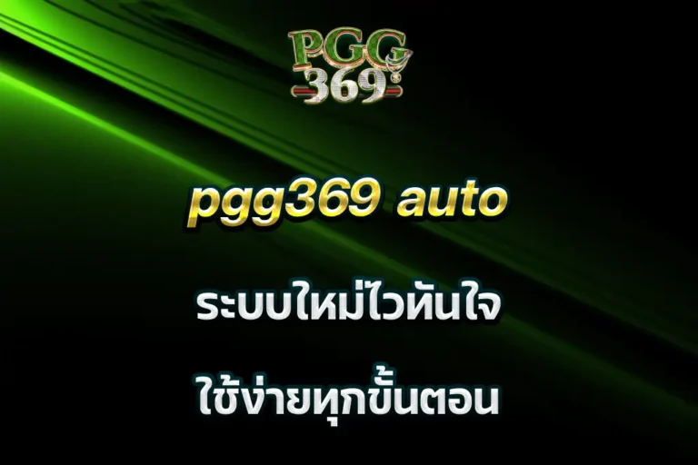 pgg369 auto ระบบใหม่ไวทันใจ ใช้ง่ายทุกขั้นตอน