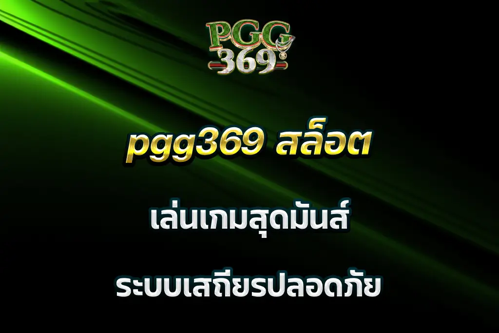 pgg369 สล็อต เล่นเกมสุดมันส์ ระบบเสถียรปลอดภัย