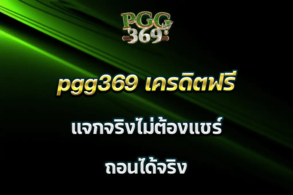 pgg369 เครดิตฟรี แจกจริงไม่ต้องแชร์ ถอนได้จริง